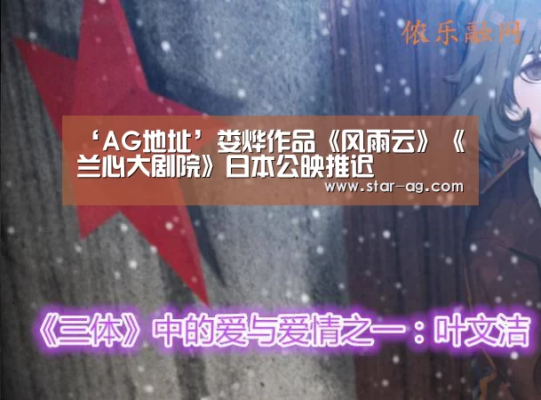 ‘AG地址’娄烨作品《风雨云》《兰心大剧院》日本公映推迟(图1) AG视讯