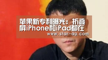 苹果新专利曝光:折叠屏iPhone和iPad都在路上|AG地址(图2) AG地址