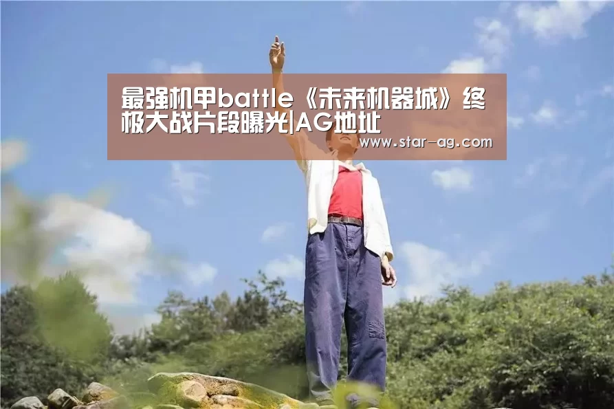 最强机甲battle《未来机器城》终极大战片段曝光|AG地址(图3) AG竞猜